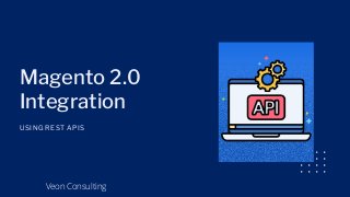 Magento 2.0
Integration
USING REST APIS
Veon Consulting
 
