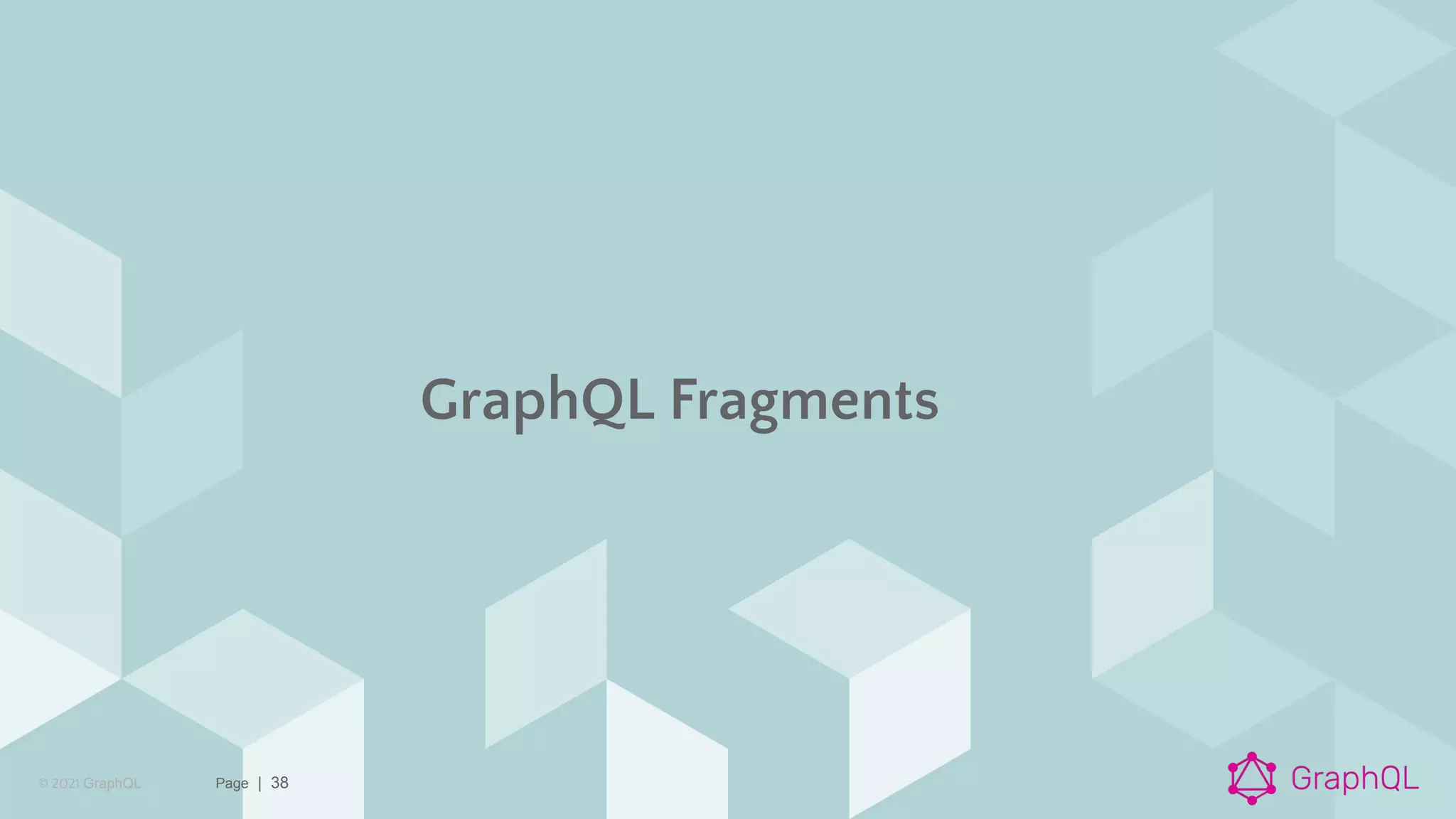 © 2021 GraphQL Page | 38
GraphQL Fragments
 