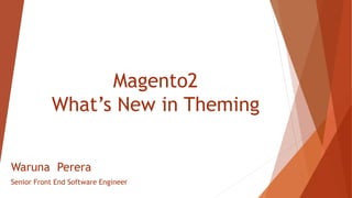 Magento2
What’s New in Theming
Waruna Perera
Senior Front End Software Engineer
 