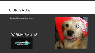 OBRIGADA
Contato@mariananassar.com.br
DARKMIRA2018
 