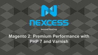 Magento 2: Premium Performance with
PHP 7 and Varnish
 