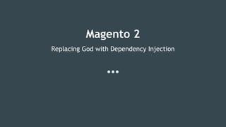 Magento 2
Replacing God with Dependency Injection
 