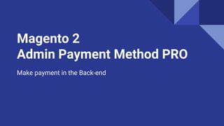 Magento 2
Admin Payment Method PRO
Make payment in the Back-end
 