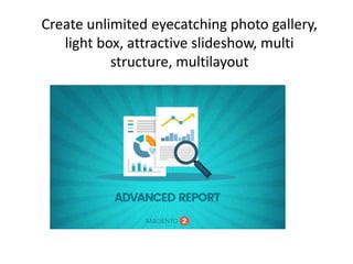 Create unlimited eyecatching photo gallery,
light box, attractive slideshow, multi
structure, multilayout
 