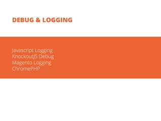 Javascript Logging
KnockoutJS Debug
Magento Logging
ChromePHP
DEBUG & LOGGING
 