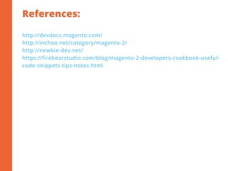 References:
2
http://devdocs.magento.com/
http://inchoo.net/category/magento-2/
http://newbie-dev.net/
https://firebearstudio.com/blog/magento-2-developers-cookbook-useful-
code-snippets-tips-notes.html
 