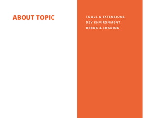 TOOLS & EXTENSIONS
DEV ENVIRONMENT
DEBUG & LOGGING
ABOUT TOPIC
 