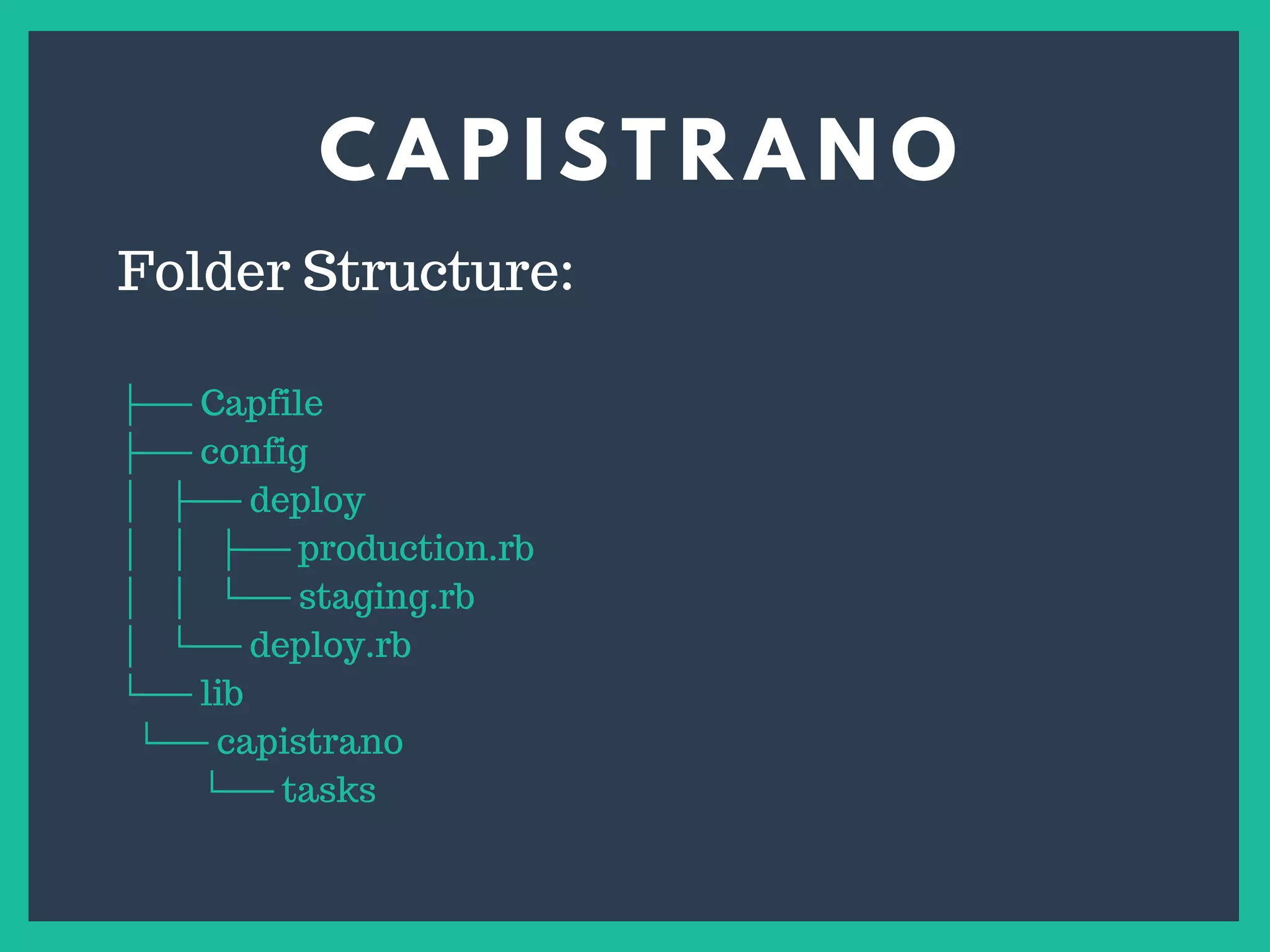 C A P I S T R A N O
s
Folder Structure:
├── Capfile
├── config
│ ├── deploy
│ │ ├── production.rb
│ │ └── staging.rb
│ └── deploy.rb
└── lib
└── capistrano
└── tasks
 