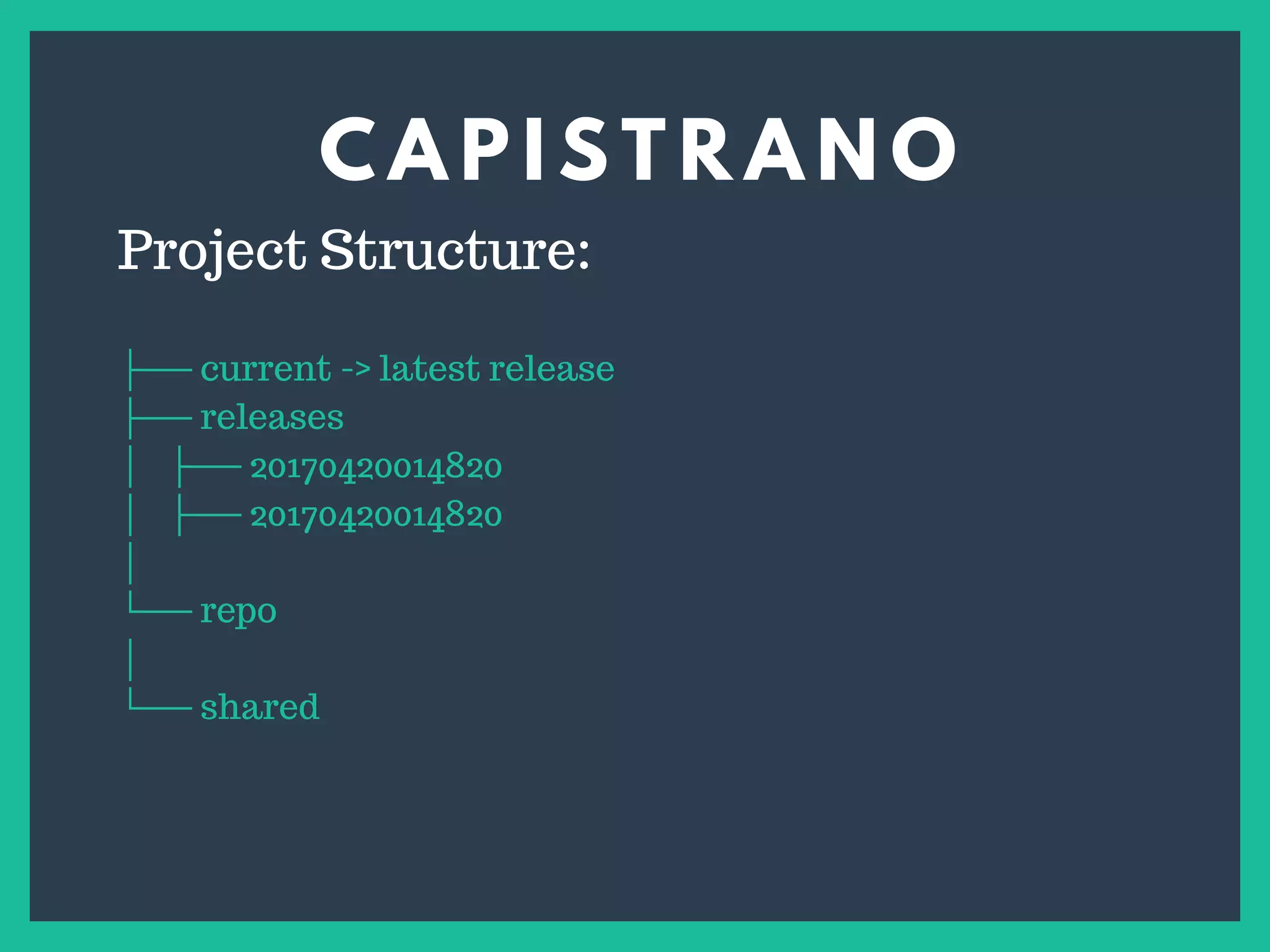 C A P I S T R A N O
s
Project Structure:
├── current -> latest release
├── releases
│ ├── 20170420014820
│ ├── 20170420014820
│
└── repo
│
└── shared
 