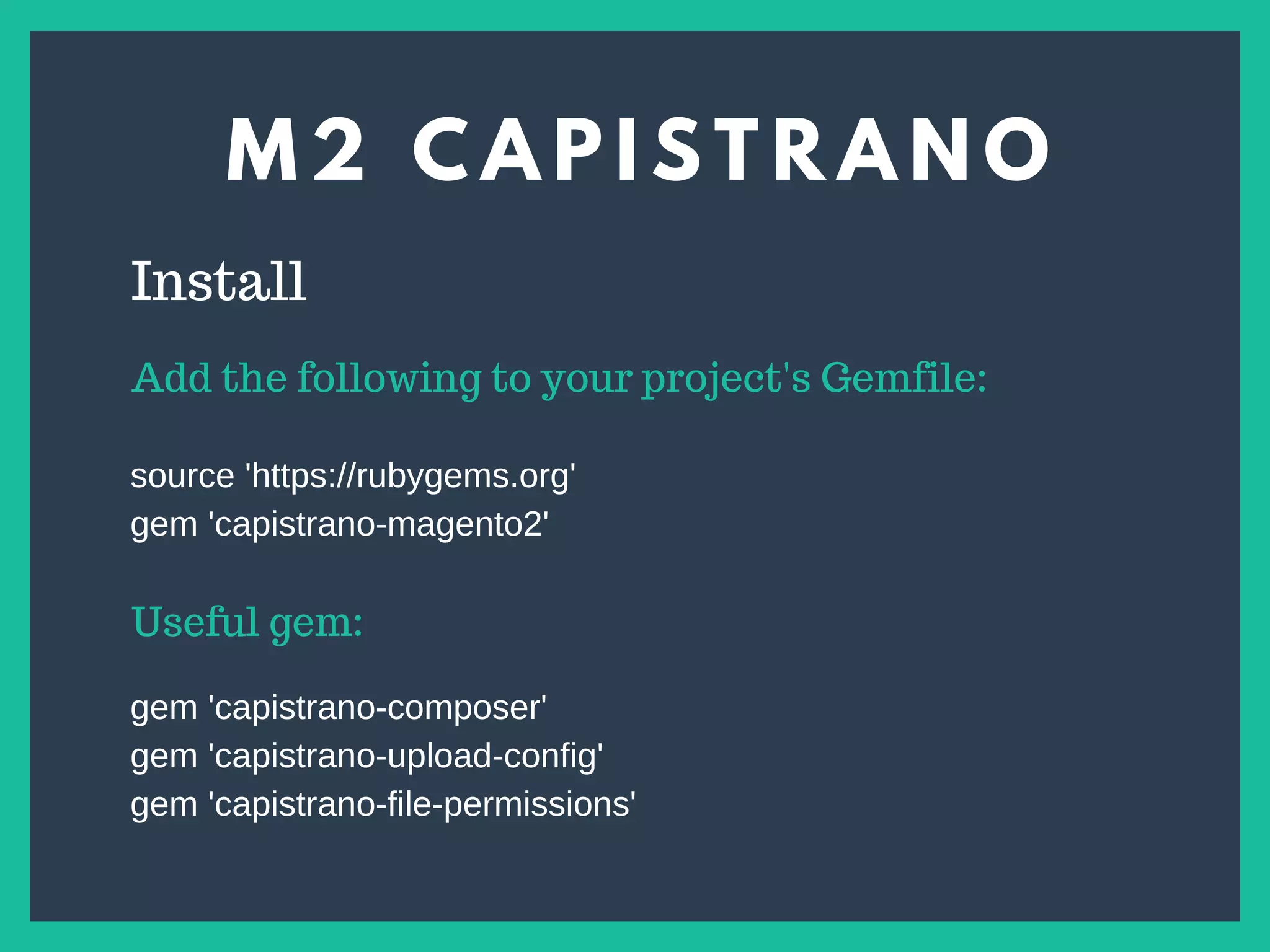 M 2 C A P I S T R A N O
s
Install
Add the following to your project's Gemfile:
source 'https://rubygems.org'
gem 'capistrano-magento2'
Useful gem:
gem 'capistrano-composer'
gem 'capistrano-upload-config'
gem 'capistrano-file-permissions'
 