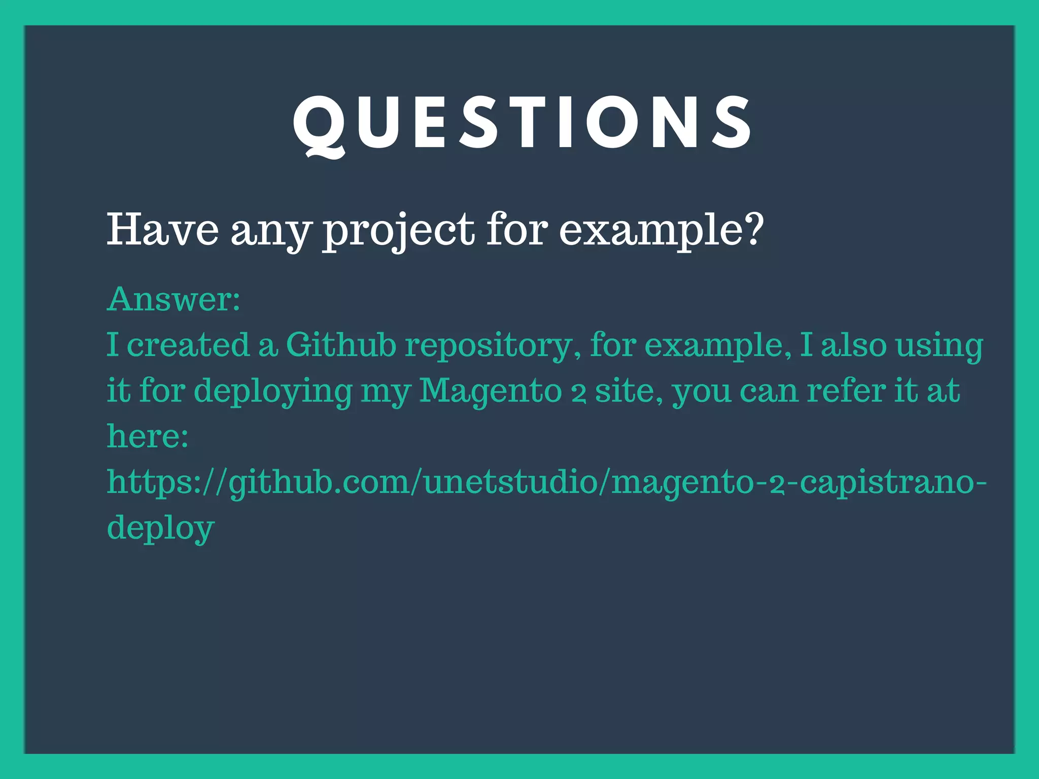 Q U E S T I O N S
s
Have any project for example?
Answer:
I created a Github repository, for example, I also using
it for deploying my Magento 2 site, you can refer it at
here:
https://github.com/unetstudio/magento-2-capistrano-
deploy
 