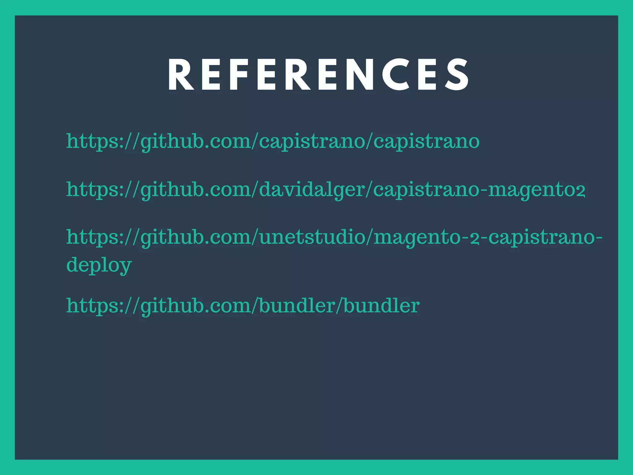 R E F E R E N C E S
s
https://github.com/capistrano/capistrano
https://github.com/davidalger/capistrano-magento2
https://github.com/unetstudio/magento-2-capistrano-
deploy
https://github.com/bundler/bundler
 
