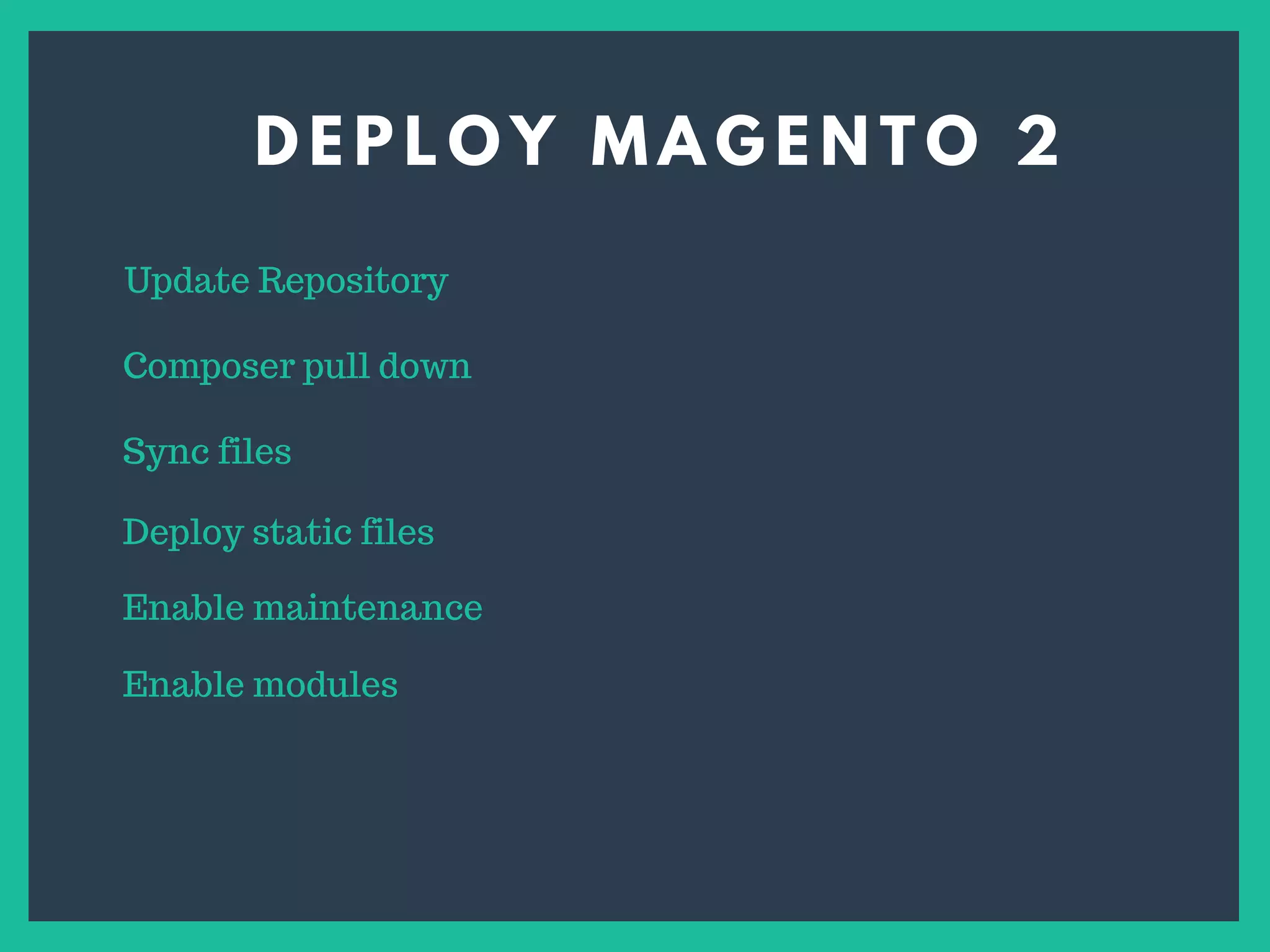 D E P L O Y M A G E N T O 2
Update Repository
Composer pull down
Sync files
Deploy static files
Enable maintenance
Enable modules
 