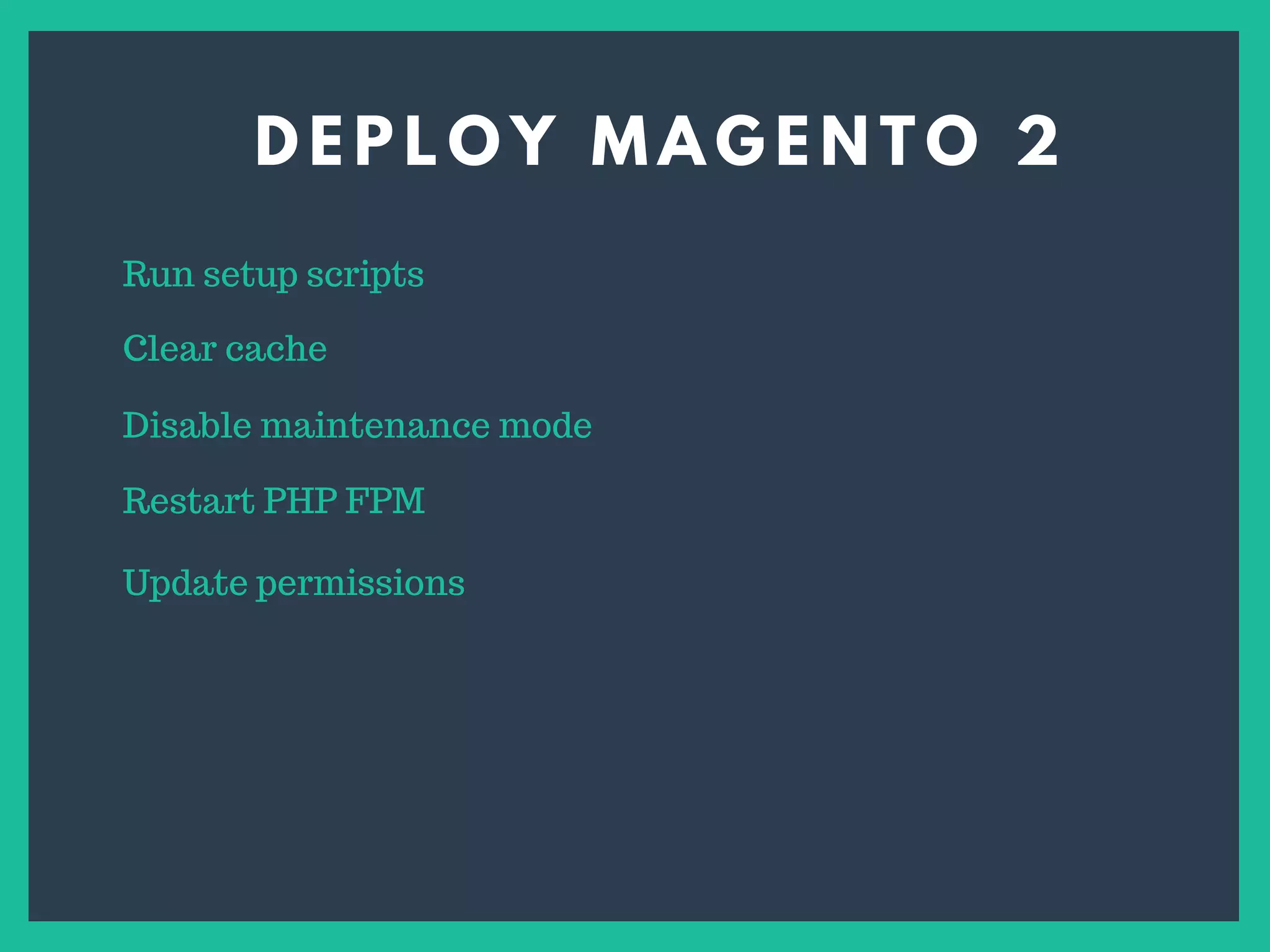D E P L O Y M A G E N T O 2
Run setup scripts
Clear cache
Disable maintenance mode
Update permissions
Restart PHP FPM
 
