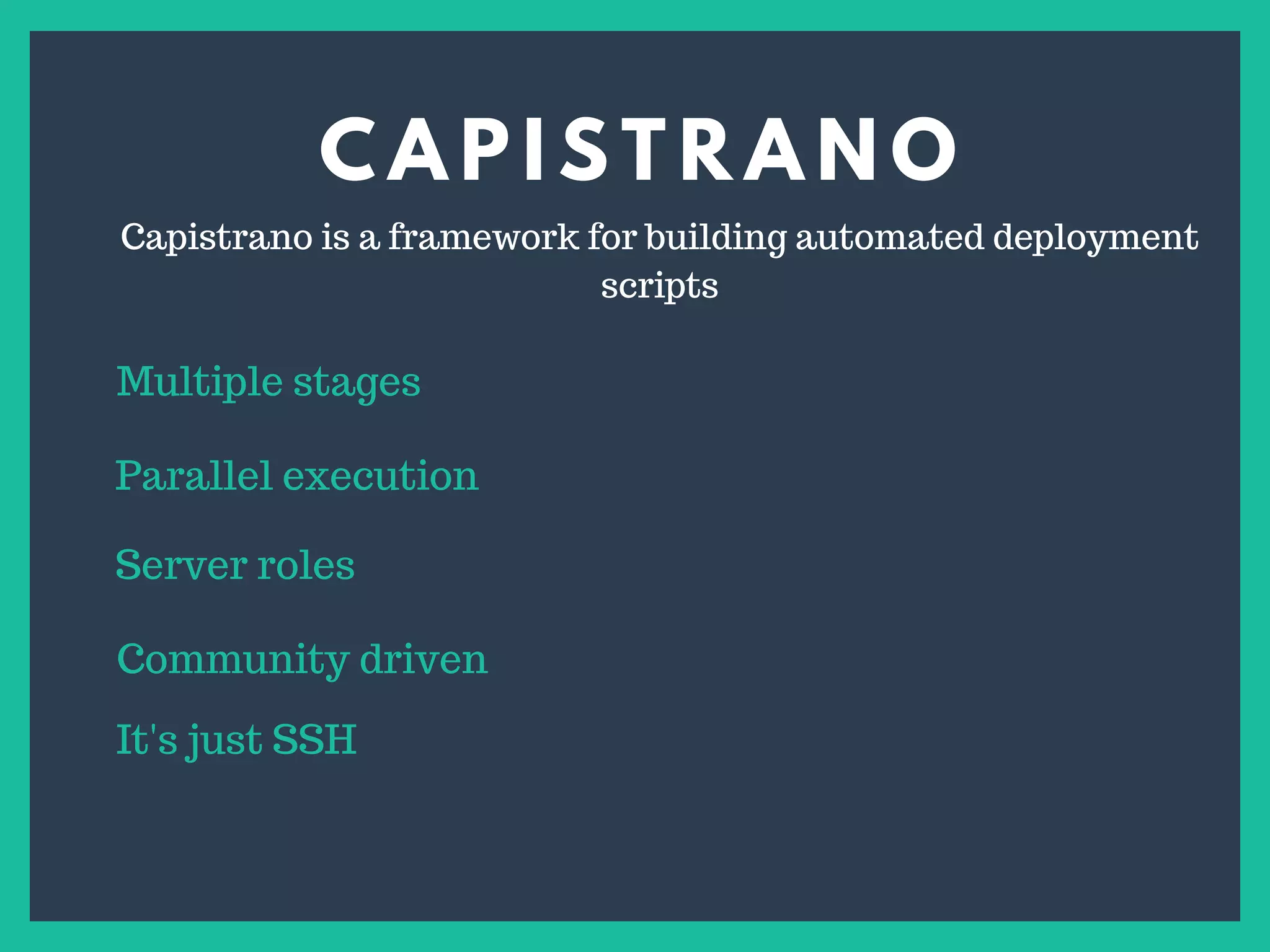 C A P I S T R A N O
s
Capistrano is a framework for building automated deployment
scripts
Multiple stages
Parallel execution
Server roles
Community driven
It's just SSH
 