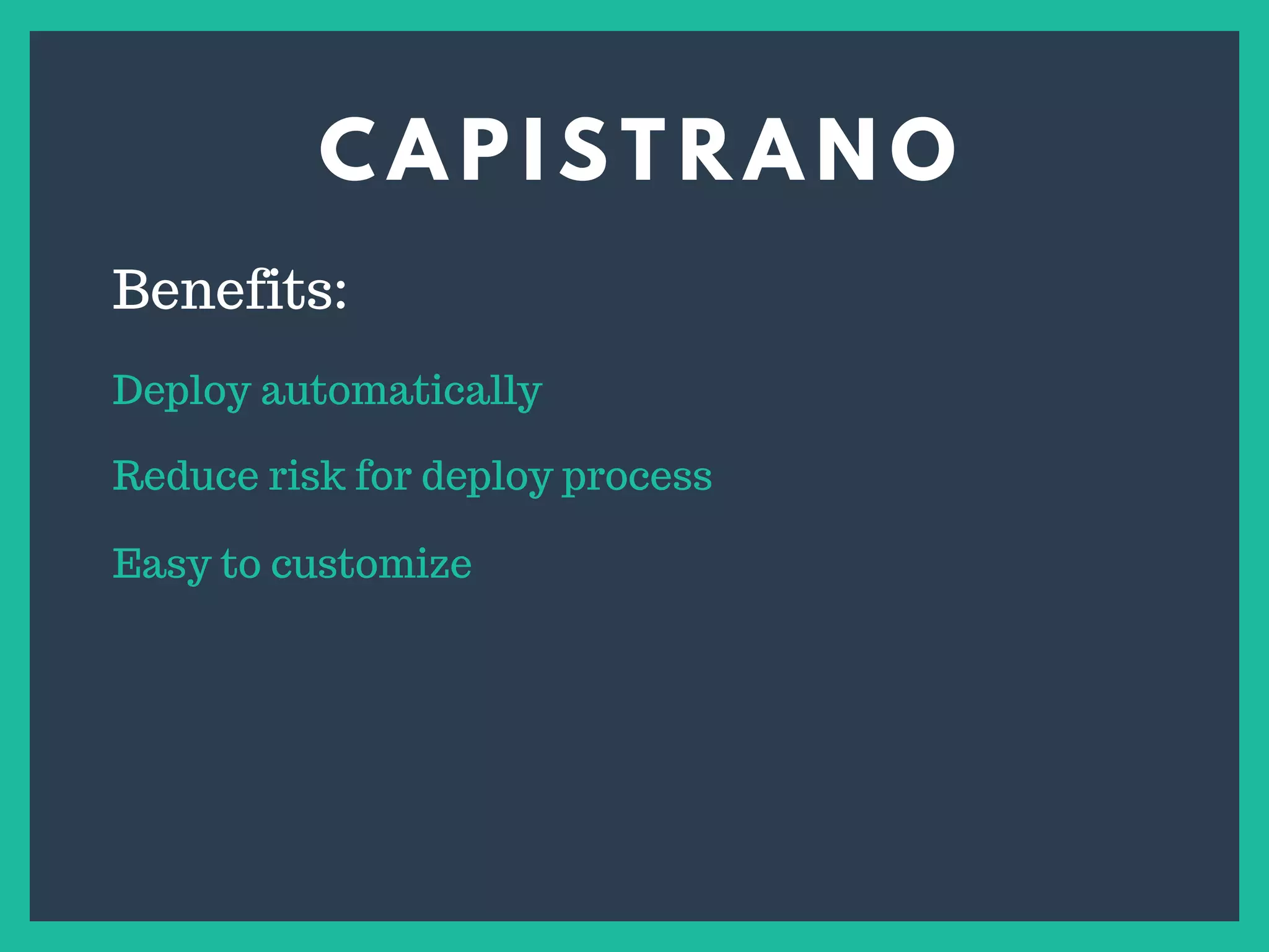 C A P I S T R A N O
s
Benefits:
Deploy automatically
Reduce risk for deploy process
Easy to customize
 