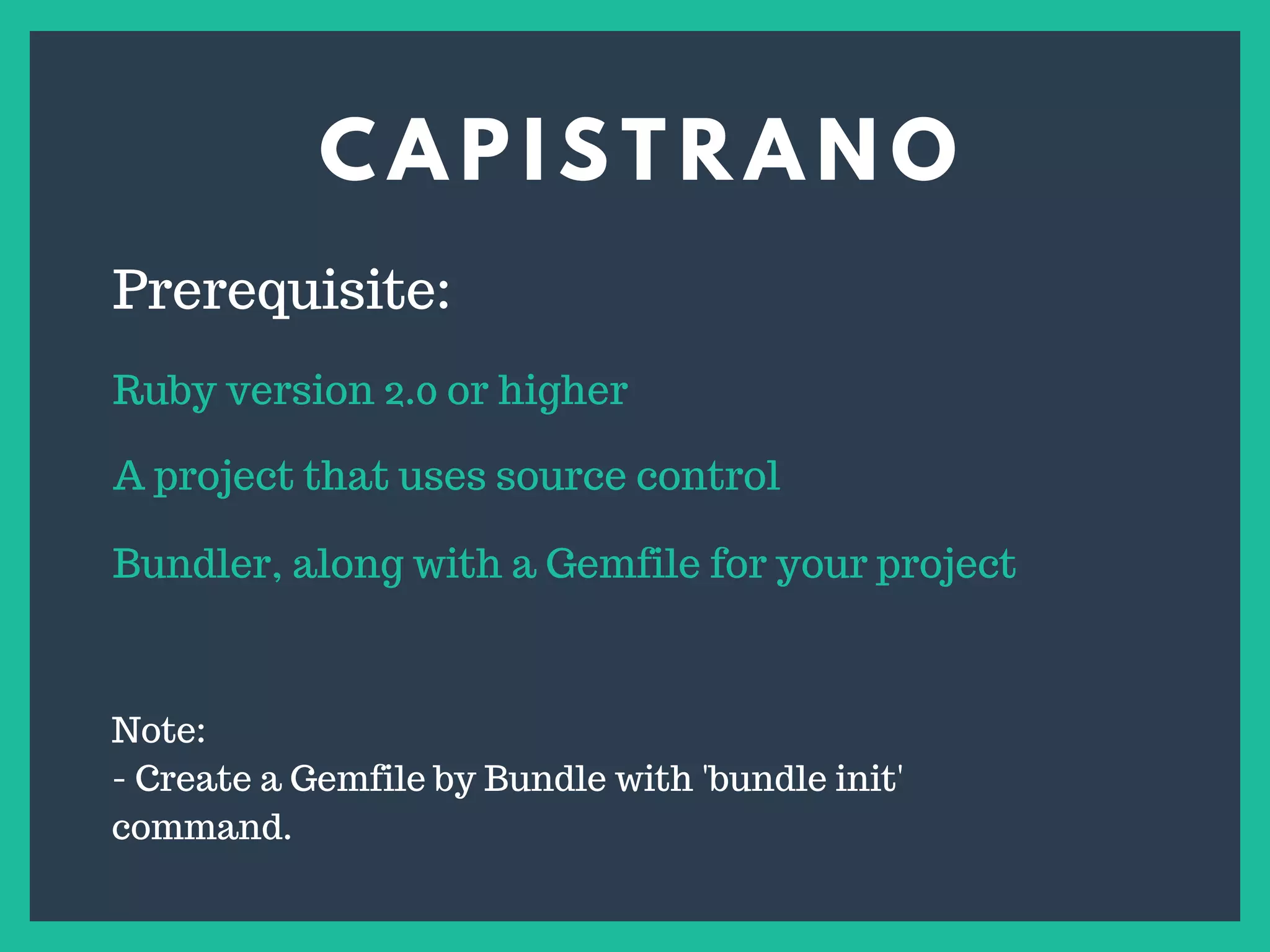 C A P I S T R A N O
s
Prerequisite:
Ruby version 2.0 or higher
A project that uses source control
Bundler, along with a Gemfile for your project
Note:
- Create a Gemfile by Bundle with 'bundle init'
command.
 
