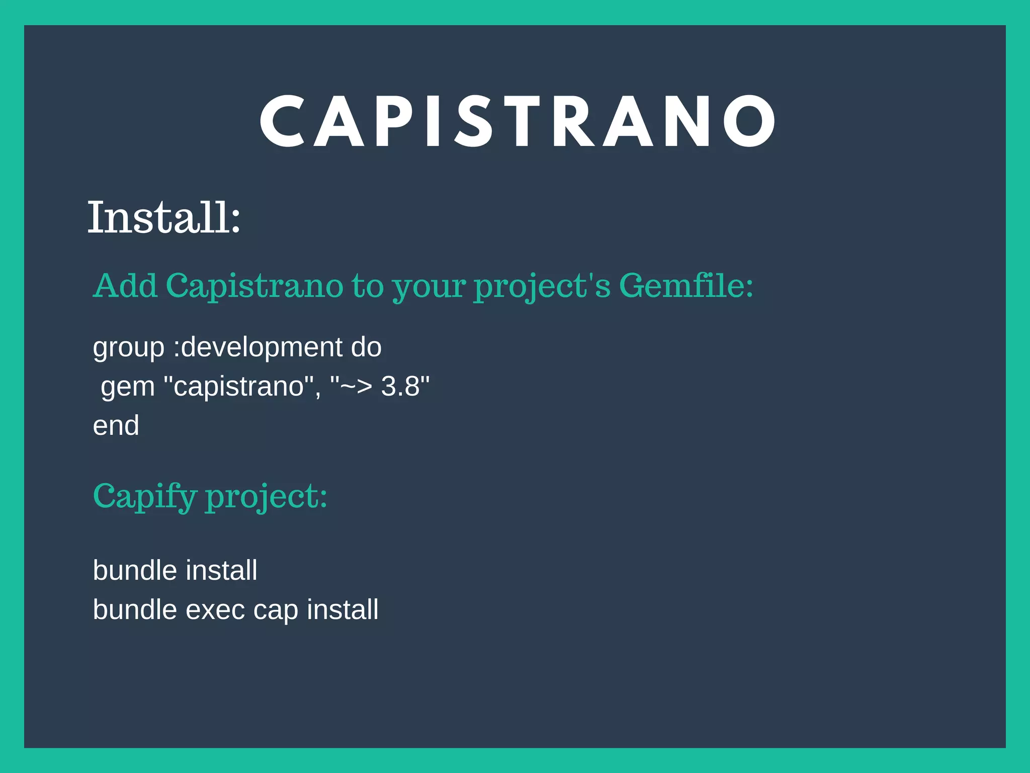 C A P I S T R A N O
s
Install:
Add Capistrano to your project's Gemfile:
group :development do
gem "capistrano", "~> 3.8"
end
Capify project:
bundle install
bundle exec cap install
 
