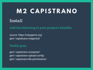 M 2 C A P I S T R A N O
s
Install
Add the following to your project's Gemfile:
source 'https://rubygems.org'
gem 'capistrano-magento2'
Useful gem:
gem 'capistrano-composer'
gem 'capistrano-upload-config'
gem 'capistrano-file-permissions'
 