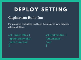 D E P L O Y S E T T I N G
s
Capistrano Built-Ins
set :linked_files, [
'app/etc/env.php',
'pub/.htaccess'
]
set :linked_dirs, [
'pub/media',
'var'
]
For prepared config files and keep the resource sync between
releases folders.
 