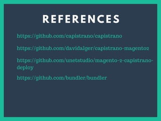 R E F E R E N C E S
s
https://github.com/capistrano/capistrano
https://github.com/davidalger/capistrano-magento2
https://github.com/unetstudio/magento-2-capistrano-
deploy
https://github.com/bundler/bundler
 