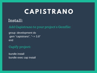 C A P I S T R A N O
s
Install:
Add Capistrano to your project's Gemfile:
group :development do
gem "capistrano", "~> 3.8"
end
Capify project:
bundle install
bundle exec cap install
 