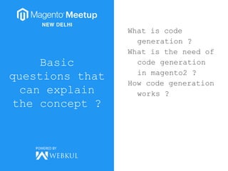 Basic
questions that
can explain
the concept ?
What is code
generation ?
What is the need of
code generation
in magento2 ?
How code generation
works ?
 