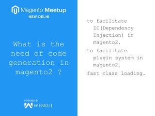 What is the
need of code
generation in
magento2 ?
to facilitate
DI(Dependency
Injection) in
magento2.
to facilitate
plugin system in
magento2.
fast class loading.
 