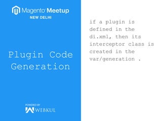 Plugin Code
Generation
if a plugin is
defined in the
di.xml, then its
interceptor class is
created in the
var/generation .
 