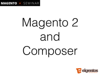 Magento 2
and
Composer
 