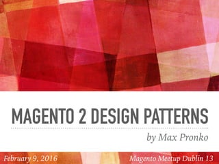 MAGENTO 2 DESIGN PATTERNS
by Max Pronko
Magento Meetup Dublin 13February 9, 2016
 