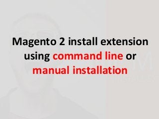 Magento 2 install extension
using command line or
manual installation
 