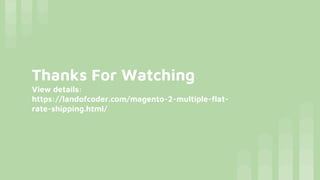 Thanks For Watching
View details:
https://landofcoder.com/magento-2-multiple-flat-
rate-shipping.html/
 
