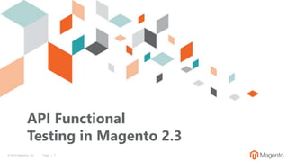 © 2019 Magento, Inc. Page | 1
API Functional
Testing in Magento 2.3
 