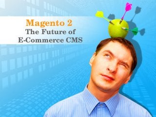 Magento 2 
The Future of
E­Commerce CMS
 