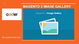 MAGENTO 2 IMAGE GALLERY
By LandofCoder.com
 