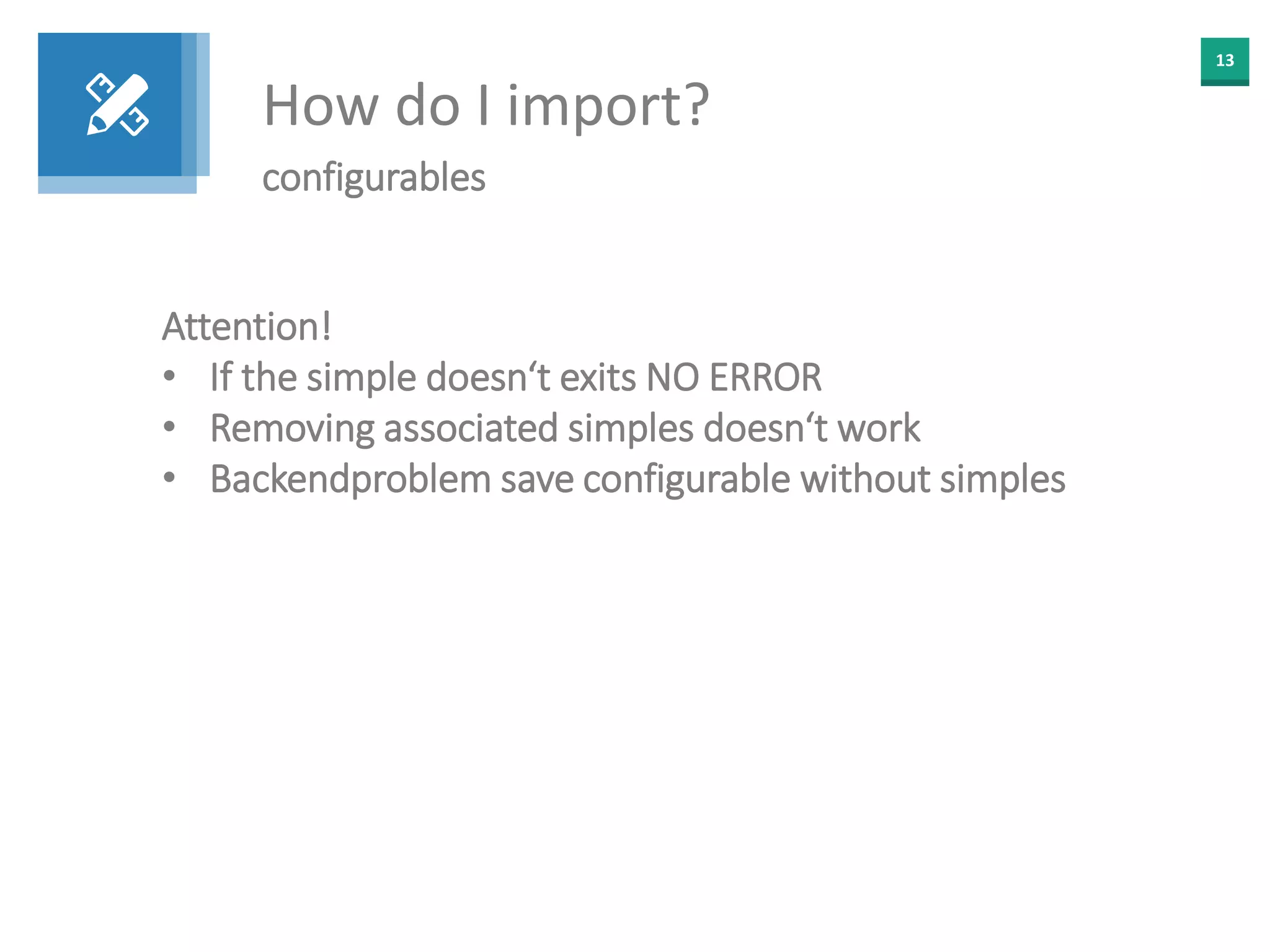 13
How do I import?
configurables
Attention!
• If the simple doesn‘t exits NO ERROR
• Removing associated simples doesn‘t work
• Backendproblem save configurable without simples
 