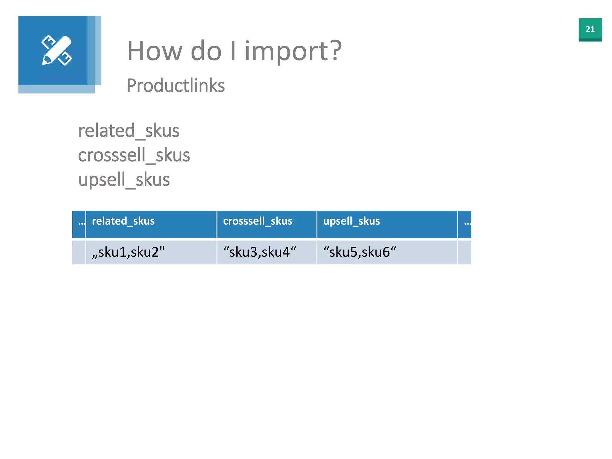 21
How do I import?
Productlinks
related_skus
crosssell_skus
upsell_skus
… related_skus crosssell_skus upsell_skus …
„sku1,sku2" “sku3,sku4“ “sku5,sku6“
 