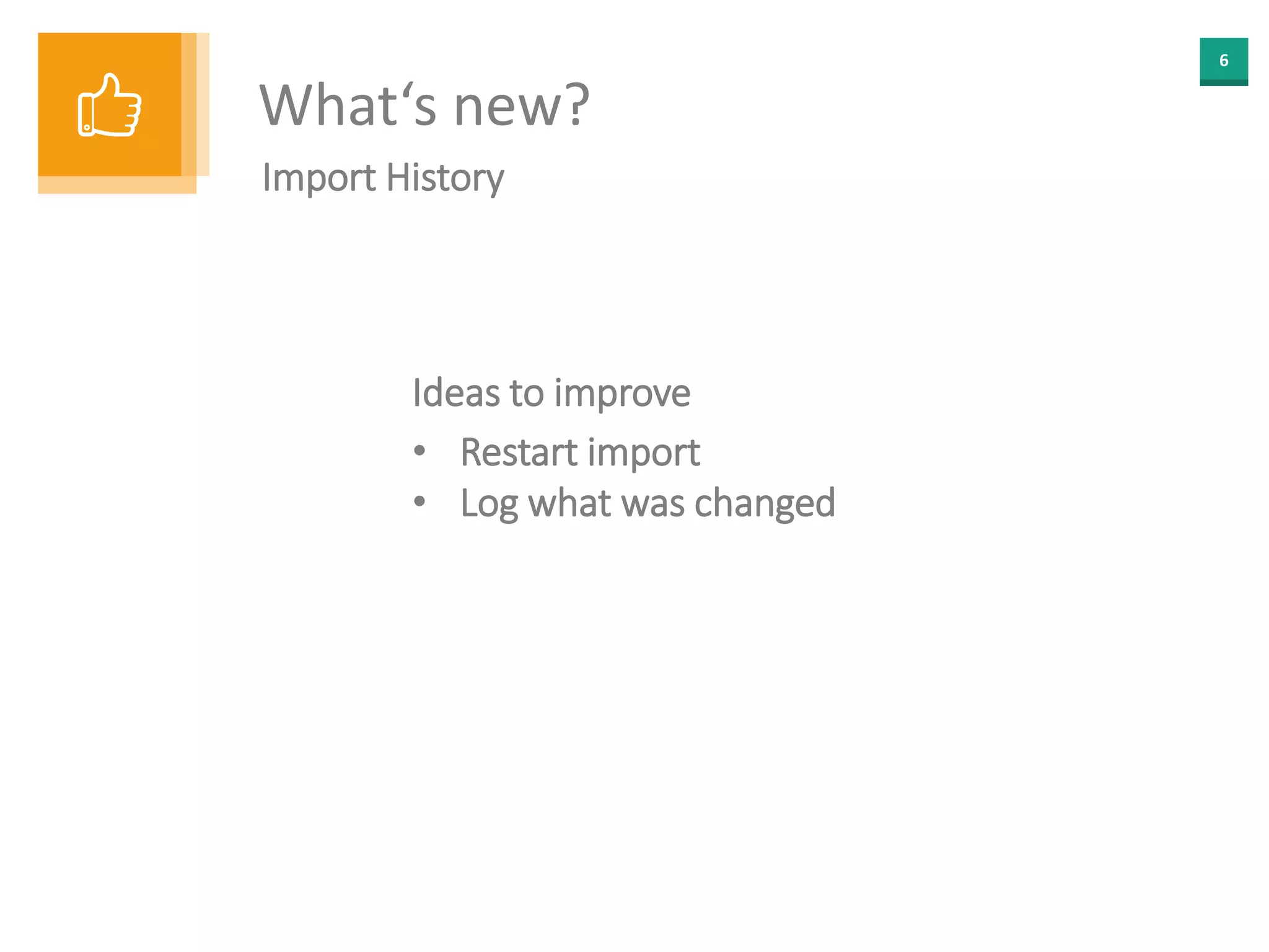 6
What‘s new?
Import History
• Restart import
• Log what was changed
Ideas to improve
 