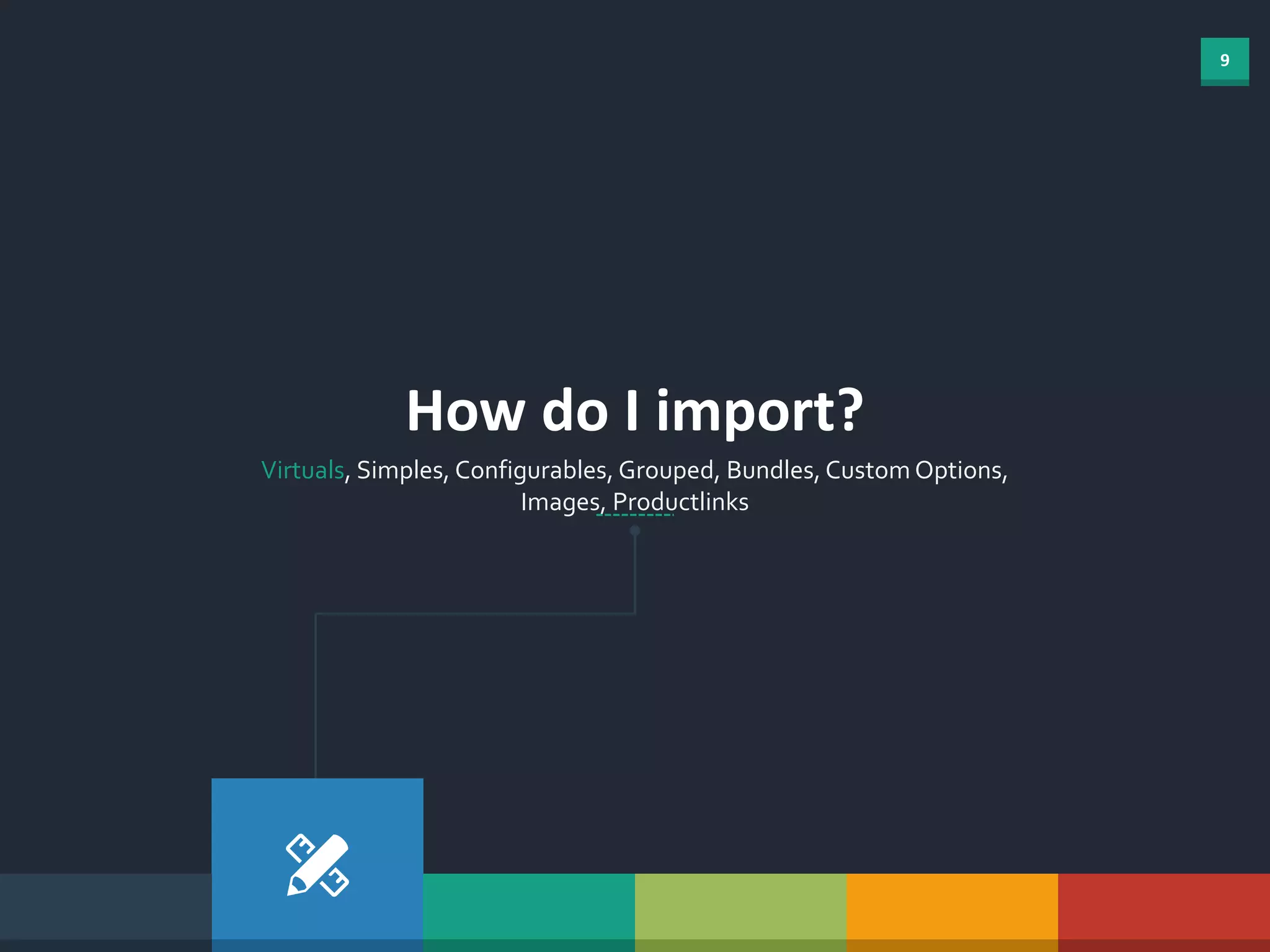 9
How do I import?
Virtuals, Simples, Configurables, Grouped, Bundles, Custom Options,
Images, Productlinks
 