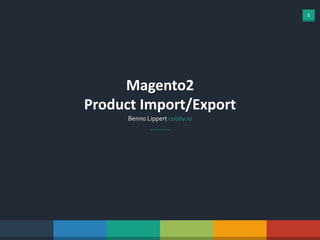 1
Magento2
Product Import/Export
Benno Lippert cobby.io
 