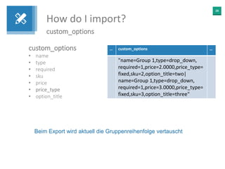 16
How do I import?
custom_options
custom_options
• name
• type
• required
• sku
• price
• price_type
• option_title
… cus...