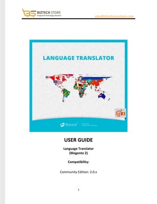 1
sales@biztechconsultancy.com
USER GUIDE
Language Translator
(Magento 2)
Compatibility:
Community Edition: 2.0.x
 