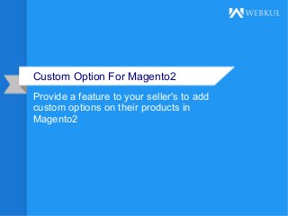 Custom Option For Magento2
Provide a feature to your seller's to add
custom options on their products in
Magento2
 