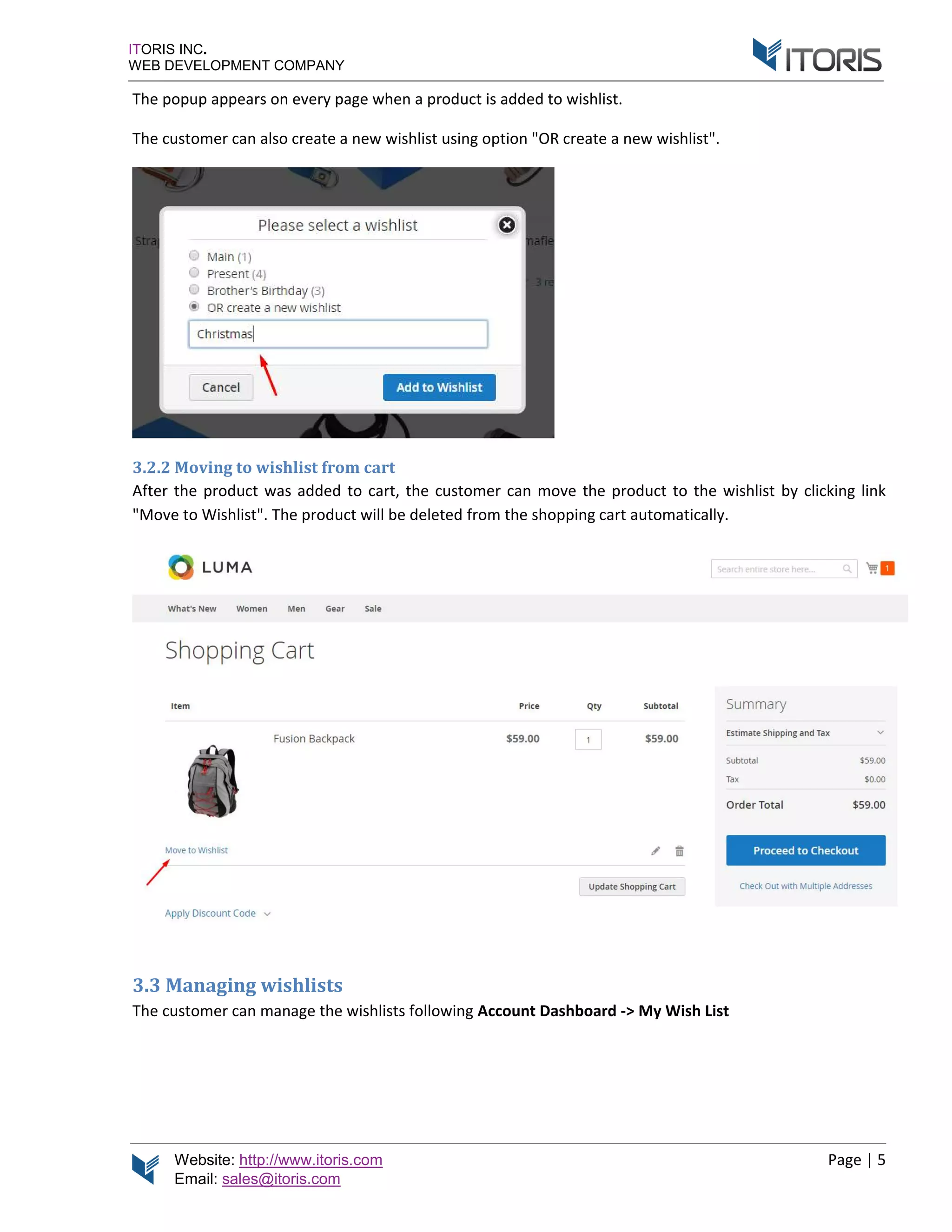 Website: http://www.itoris.com Page | 5
Email: sales@itoris.com
ITORIS INC.
WEB DEVELOPMENT COMPANY
The popup appears on every page when a product is added to wishlist.
The customer can also create a new wishlist using option "OR create a new wishlist".
3.2.2 Moving to wishlist from cart
After the product was added to cart, the customer can move the product to the wishlist by clicking link
"Move to Wishlist". The product will be deleted from the shopping cart automatically.
3.3 Managing wishlists
The customer can manage the wishlists following Account Dashboard -> My Wish List
 