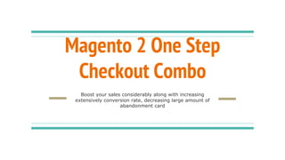 Magento 2 One Step
Checkout Combo
Boost your sales considerably along with increasing
extensively conversion rate, decreasing large amount of
abandonment card
 