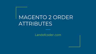 MAGENTO 2 ORDER
ATTRIBUTES
Landofcoder.com
 