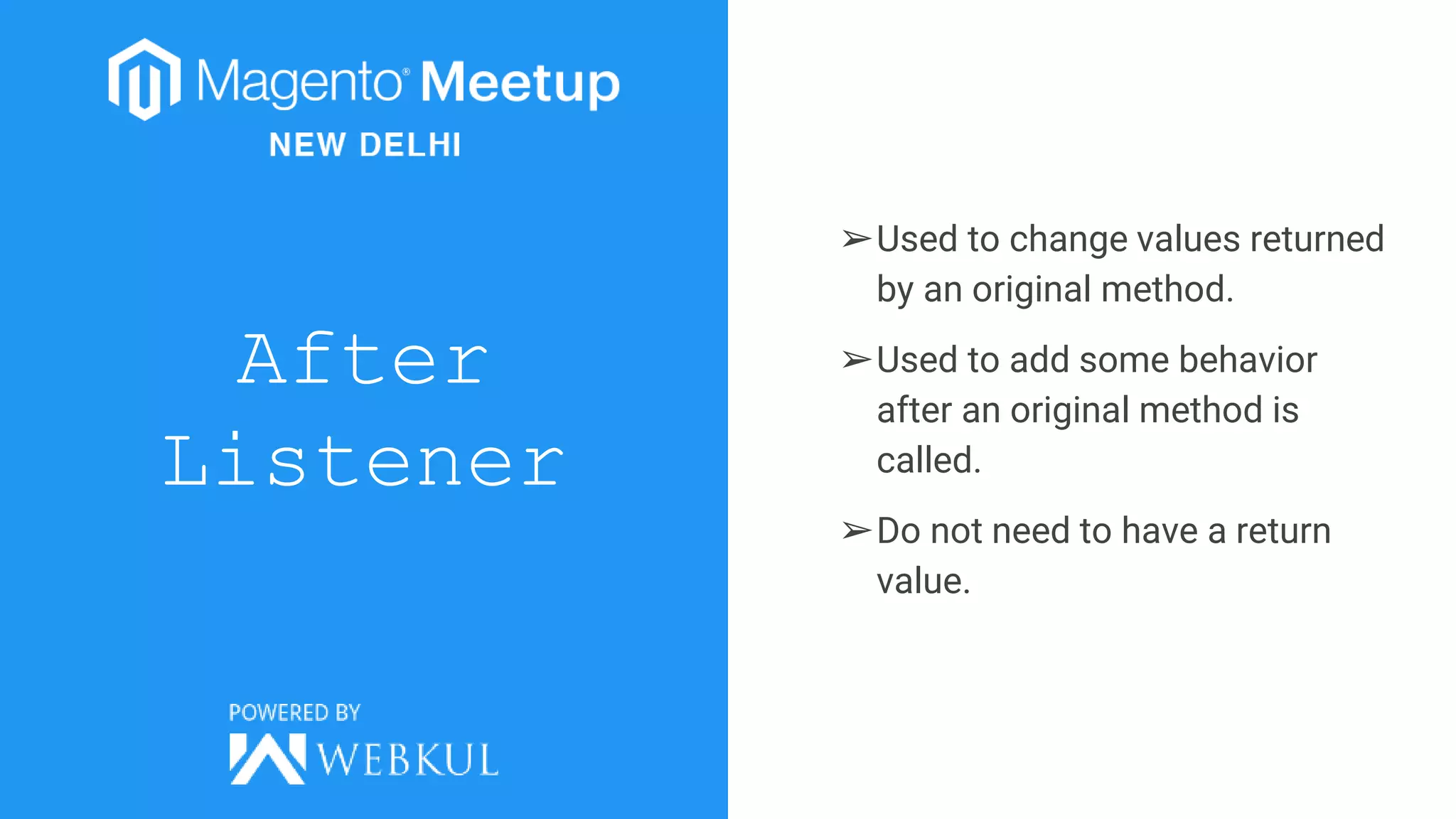 After
Listener
➢Used to change values returned
by an original method.
➢Used to add some behavior
after an original method is
called.
➢Do not need to have a return
value.
 