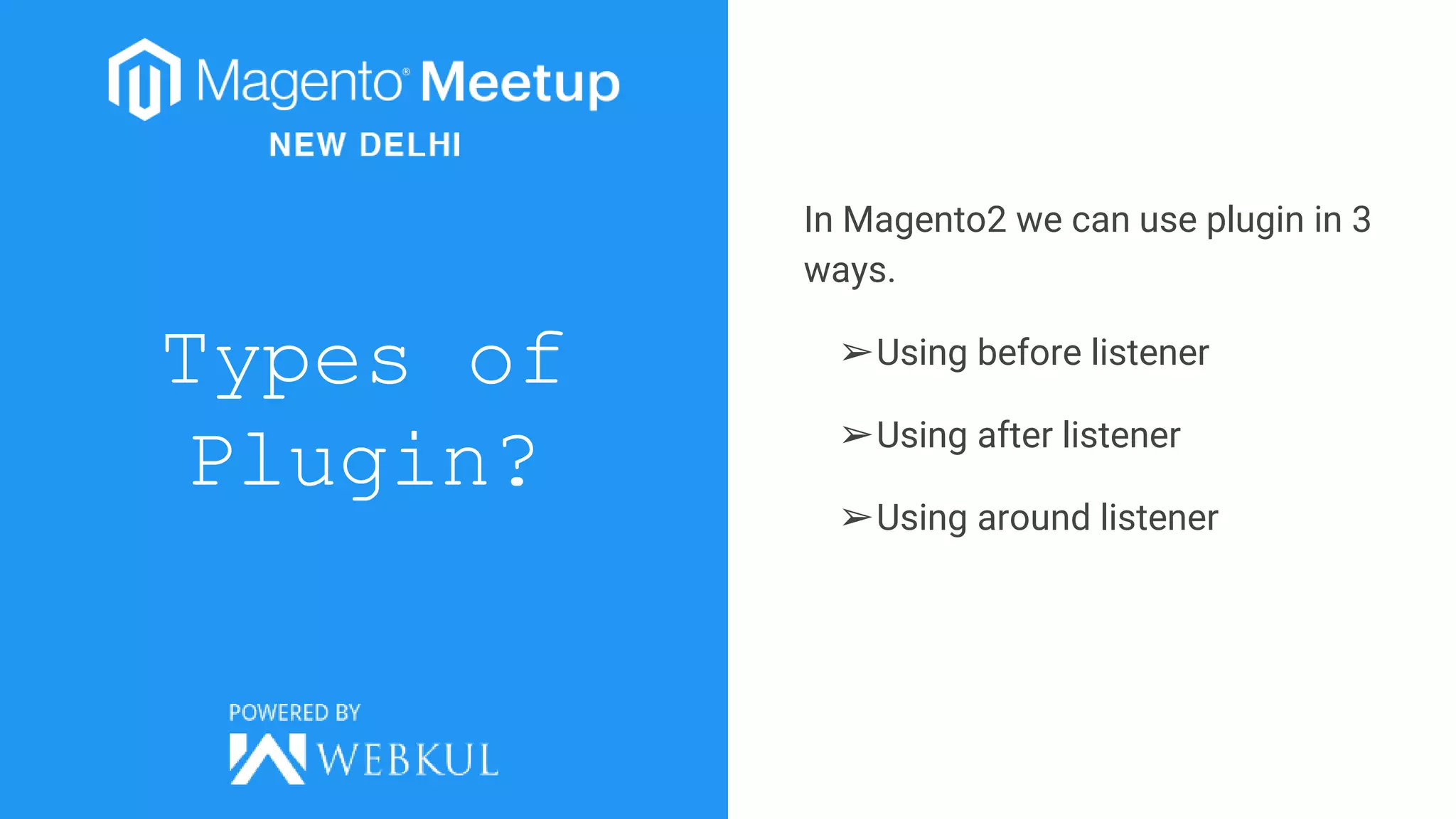 Types of
Plugin?
In Magento2 we can use plugin in 3
ways.
➢Using before listener
➢Using after listener
➢Using around listener
 