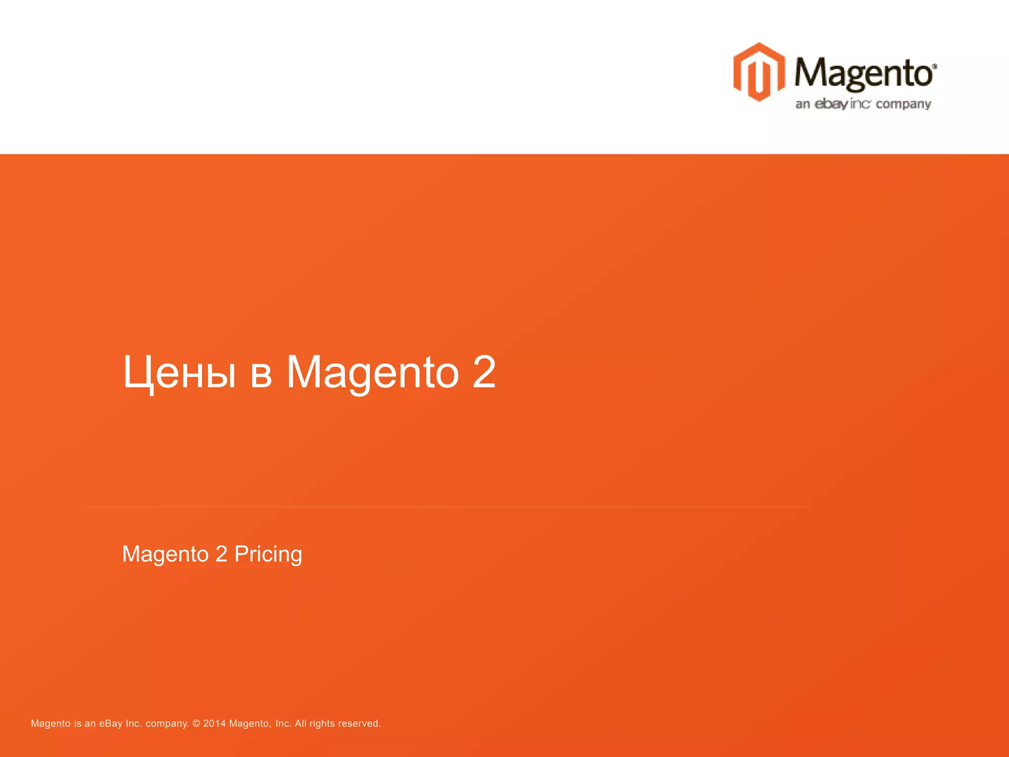 Цены в Magento 2 
Magento 2 Pricing 
Magento is an eBay Inc. company. © 2014 Magento, Inc. All rights reserved. 
 